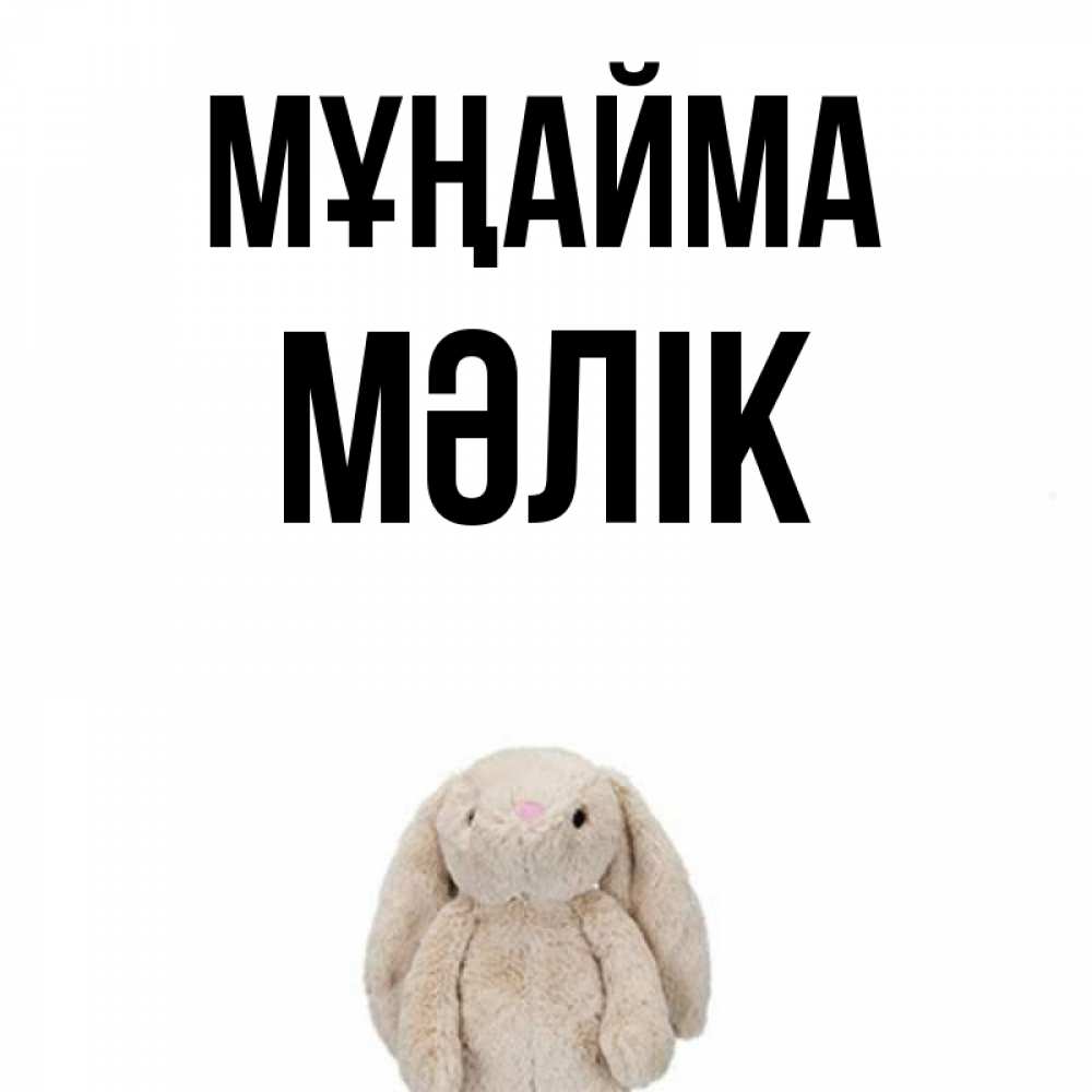 Күн сайын ашық хат с именем, МӘЛІК Мұңайма детская игрушка зайчика Онлайн тегін жүктеп алу тілектері бар керемет карта 