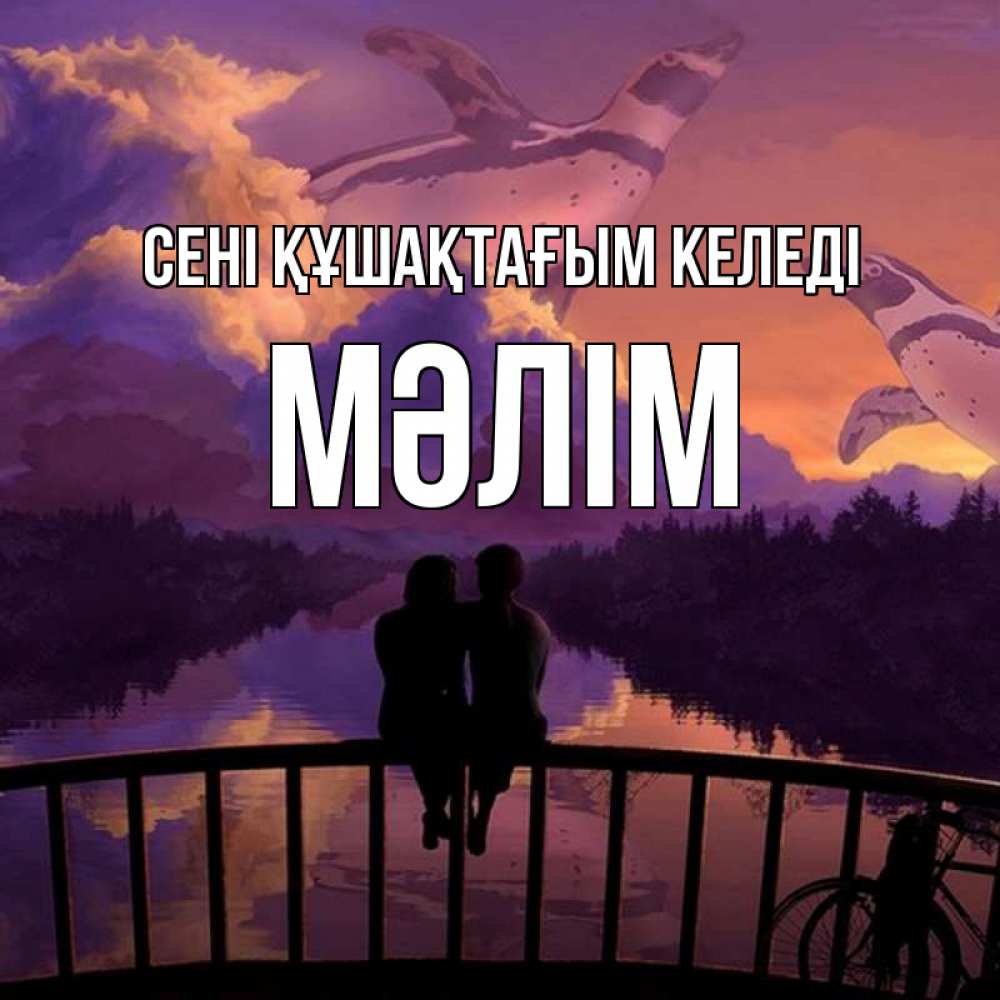 Күн сайын ашық хат с именем, МӘЛІМ сені құшақтағым келеді парочка сидит на мосте или на набережной Онлайн тегін жүктеп алу тілектері бар керемет карта 
