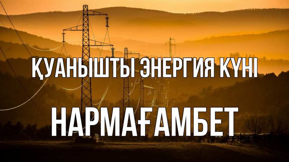 Күн сайын ашық хат с именем, НАРМАҒАМБЕТ Қуанышты энергия күні ЛЭП провода горы закат Онлайн тегін жүктеп алу тілектері бар керемет карта 
