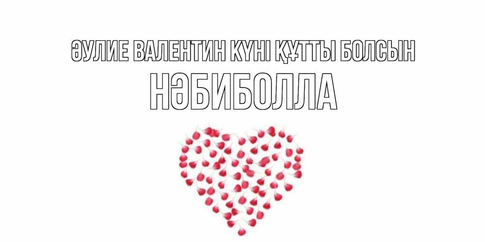 Күн сайын ашық хат с именем, НӘБИБОЛЛА Әулие Валентин күні құтты болсын сердечко для любимой Онлайн тегін жүктеп алу тілектері бар керемет карта 