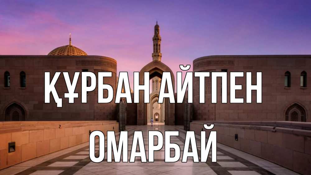 Күн сайын ашық хат с именем, ОМАРБАЙ Құрбан айтпен мечеть Онлайн тегін жүктеп алу тілектері бар керемет карта 