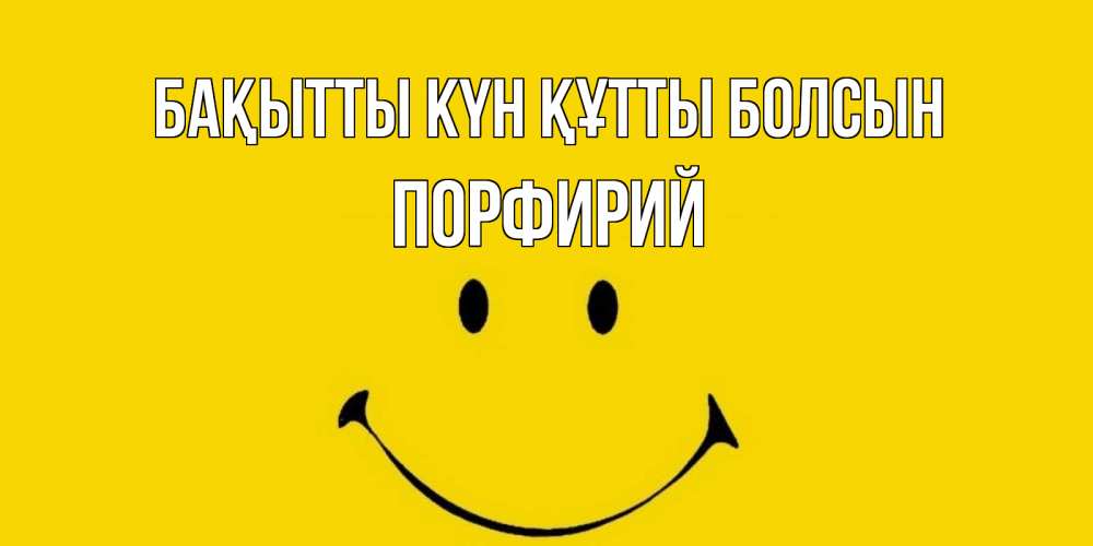 Күн сайын ашық хат с именем, Порфирий Бақытты күн құтты болсын радость и улыбка Онлайн тегін жүктеп алу тілектері бар керемет карта 