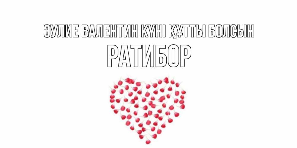 Күн сайын ашық хат с именем, Ратибор Әулие Валентин күні құтты болсын сердечко для любимой Онлайн тегін жүктеп алу тілектері бар керемет карта 