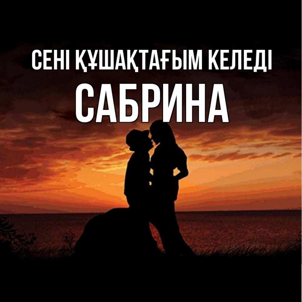 Күн сайын ашық хат с именем, Сабрина сені құшақтағым келеді парень и девушка и оранжевое небо Онлайн тегін жүктеп алу тілектері бар керемет карта 
