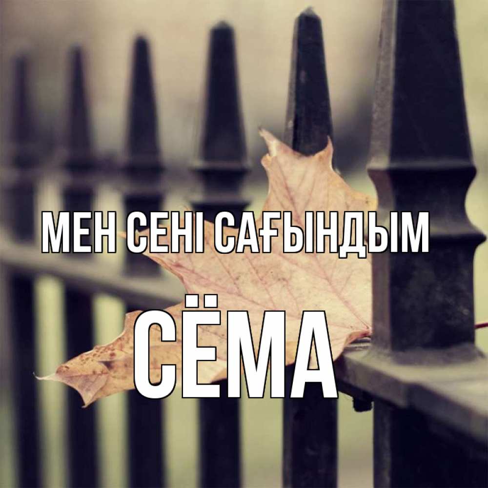 Күн сайын ашық хат с именем, Сёма Мен сені сағындым очень скучно Онлайн тегін жүктеп алу тілектері бар керемет карта 