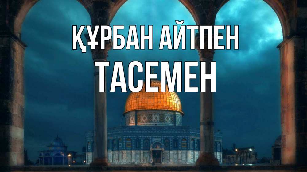 Күн сайын ашық хат с именем, ТАСЕМЕН Құрбан айтпен Мечеть Онлайн тегін жүктеп алу тілектері бар керемет карта 