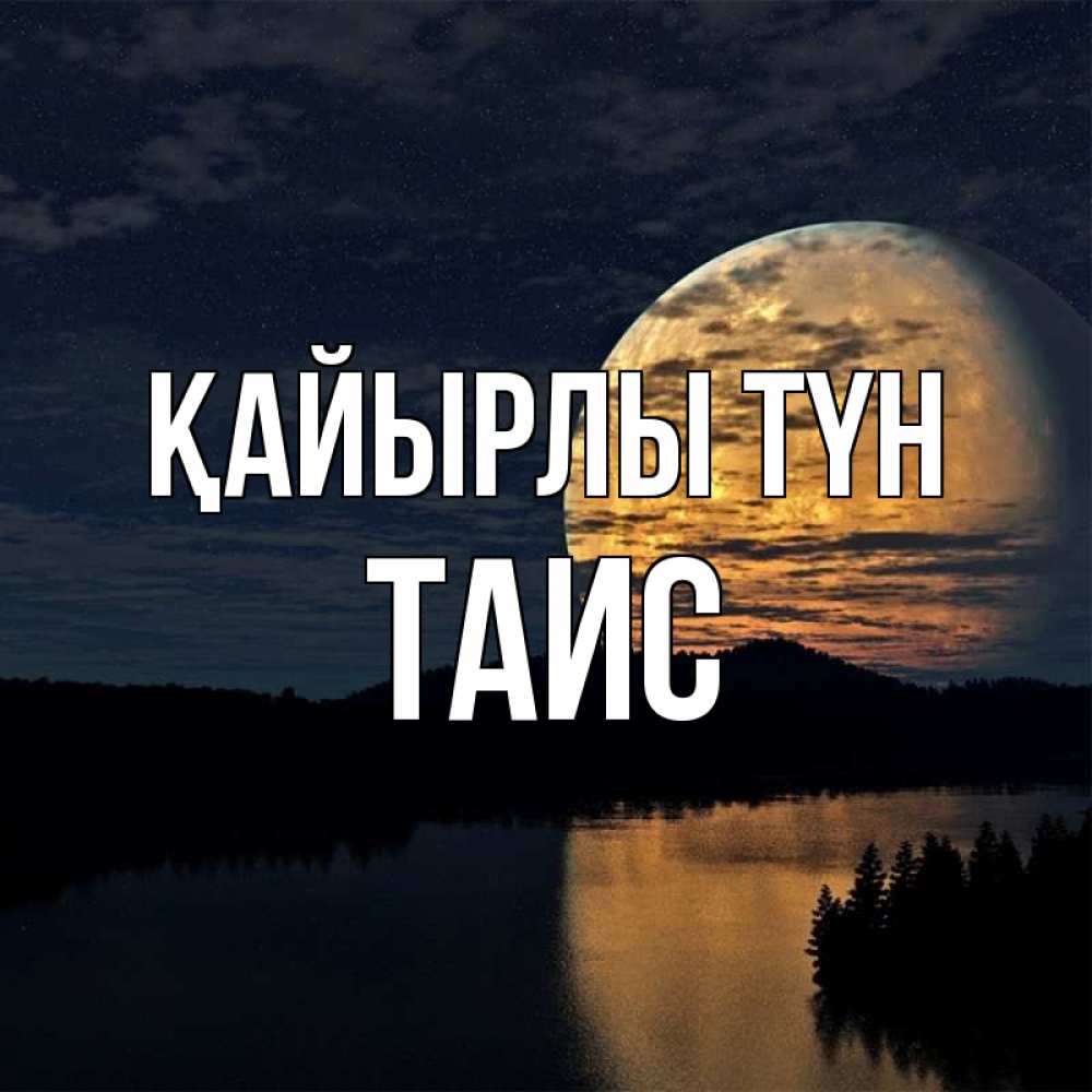 Күн сайын ашық хат с именем, Таис Қайырлы түн речка Онлайн тегін жүктеп алу тілектері бар керемет карта 
