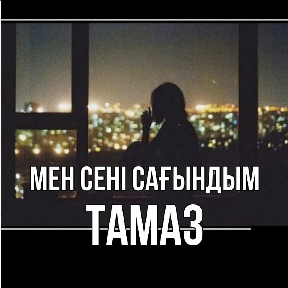 Күн сайын ашық хат с именем, Тамаз Мен сені сағындым у окна Онлайн тегін жүктеп алу тілектері бар керемет карта 