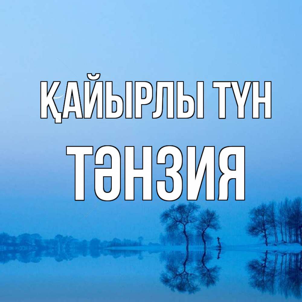 Күн сайын ашық хат с именем, ТӘНЗИЯ Қайырлы түн весна Онлайн тегін жүктеп алу тілектері бар керемет карта 