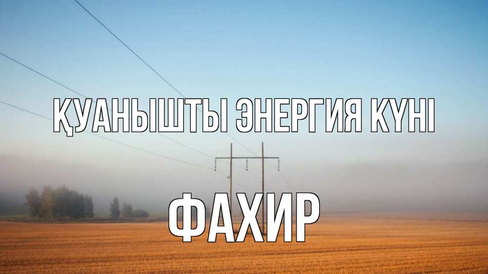 Күн сайын ашық хат с именем, ФАХИР Қуанышты энергия күні ЛЭП столбы Онлайн тегін жүктеп алу тілектері бар керемет карта 
