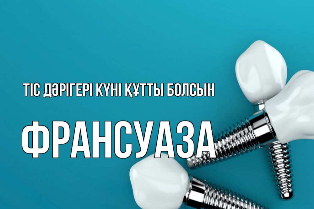 Күн сайын ашық хат с именем, Франсуаза Тіс дәрігері күні құтты болсын с днем стоматолога Онлайн тегін жүктеп алу тілектері бар керемет карта 