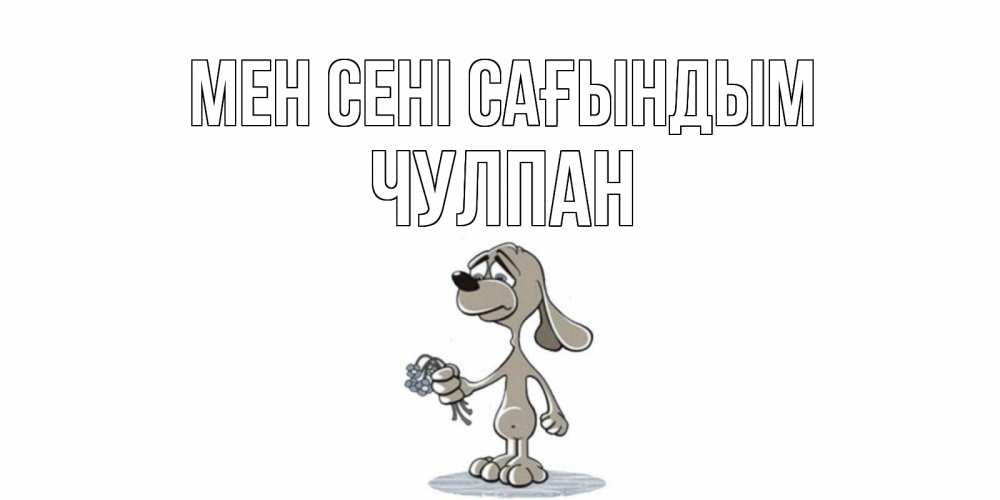 Күн сайын ашық хат с именем, Чулпан Мен сені сағындым я по тебе скучаю с песиком Онлайн тегін жүктеп алу тілектері бар керемет карта 