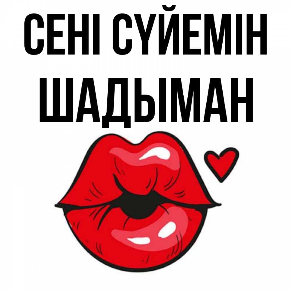 Күн сайын ашық хат с именем, ШАДЫМАН Сені сүйемін открытка с поцелуем любви для парня Онлайн тегін жүктеп алу тілектері бар керемет карта 