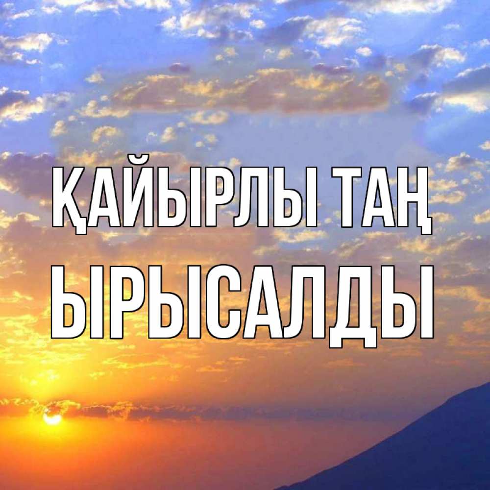 Күн сайын ашық хат с именем, ЫРЫСАЛДЫ Қайырлы таң облака и солнце Онлайн тегін жүктеп алу тілектері бар керемет карта 