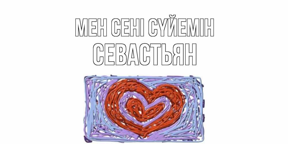 Күн сайын ашық хат с именем, Севастьян Мен сені сүйемін сердце Онлайн тегін жүктеп алу тілектері бар керемет карта 