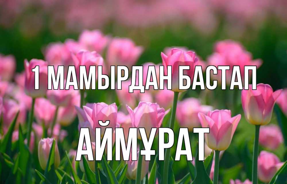 Күн сайын ашық хат с именем, Аймұрат 1 мамырдан бастап С 1 мая Онлайн тегін жүктеп алу тілектері бар керемет карта 