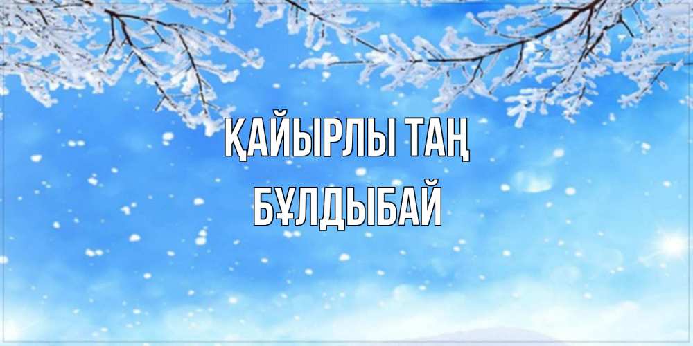 Күн сайын ашық хат с именем, Бұлдыбай Қайырлы таң снег изморозь и зима Онлайн тегін жүктеп алу тілектері бар керемет карта 