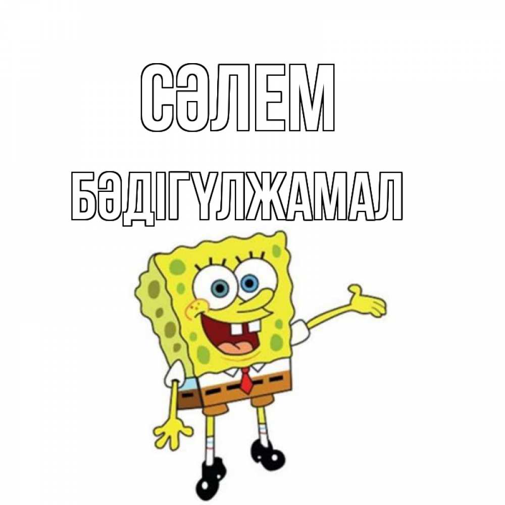 Күн сайын ашық хат с именем, БӘДІГҮЛЖАМАЛ Сәлем спанч Боб на позитиве Онлайн тегін жүктеп алу тілектері бар керемет карта 