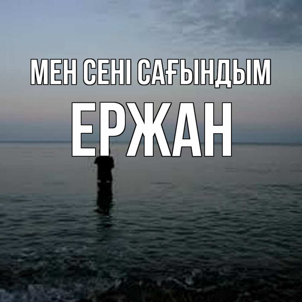Күн сайын ашық хат с именем, Ержан Мен сені сағындым скука Онлайн тегін жүктеп алу тілектері бар керемет карта 