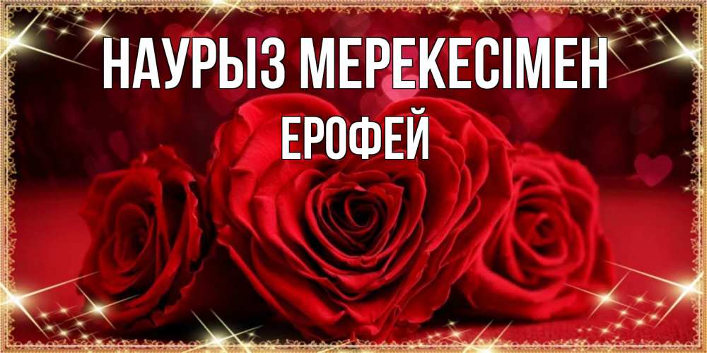 Күн сайын ашық хат с именем, Ерофей Наурыз мерекесімен три красные розы Онлайн тегін жүктеп алу тілектері бар керемет карта 