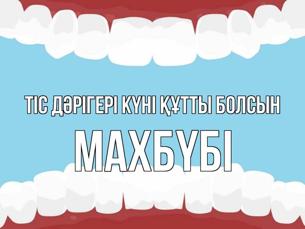 Күн сайын ашық хат с именем, МАХБҮБІ Тіс дәрігері күні құтты болсын с днем стоматолога Онлайн тегін жүктеп алу тілектері бар керемет карта 