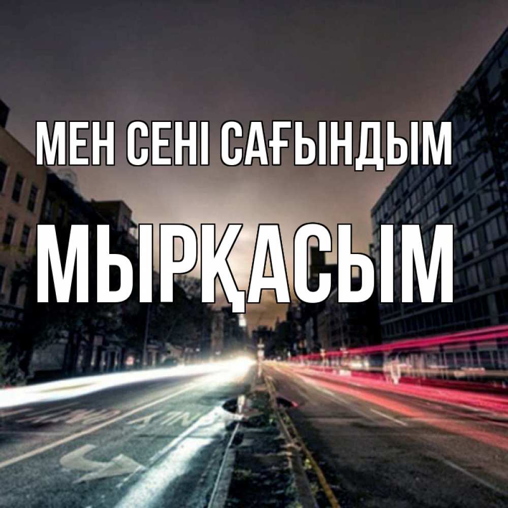 Күн сайын ашық хат с именем, МЫРҚАСЫМ Мен сені сағындым приезжай Онлайн тегін жүктеп алу тілектері бар керемет карта 