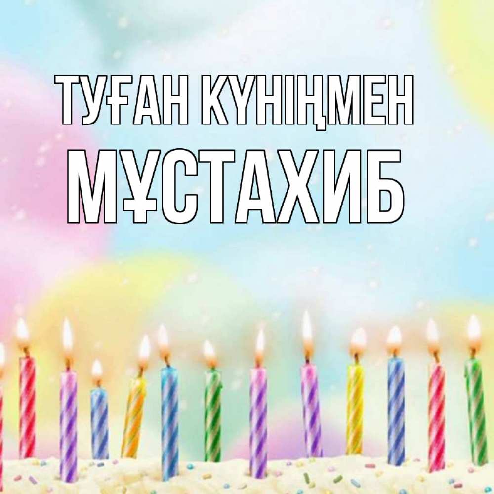 Күн сайын ашық хат с именем, МҰСТАХИБ Туған күніңмен разноцветное Онлайн тегін жүктеп алу тілектері бар керемет карта 