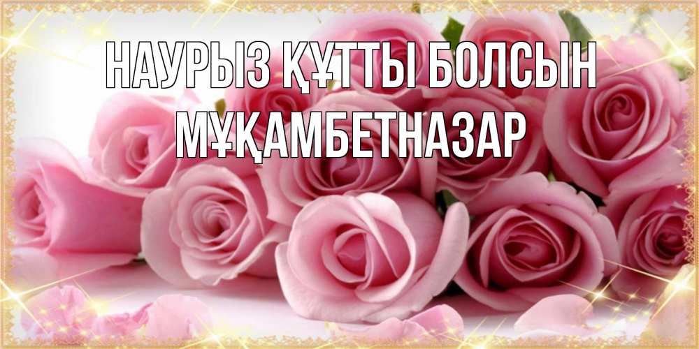 Күн сайын ашық хат с именем, Мұқамбетназар Наурыз құтты болсын поздравления женщин с наурызом Онлайн тегін жүктеп алу тілектері бар керемет карта 