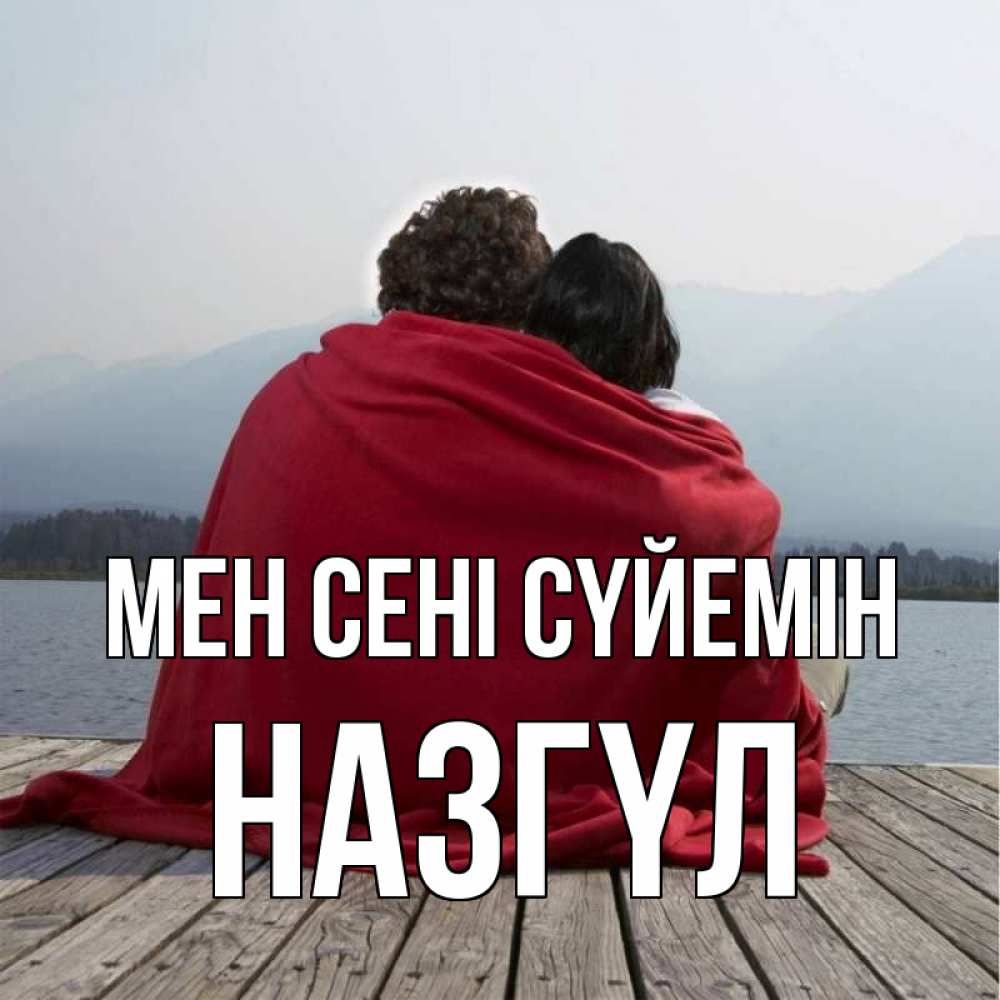 Күн сайын ашық хат с именем, НАЗГҮЛ Мен сені сүйемін плед Онлайн тегін жүктеп алу тілектері бар керемет карта 