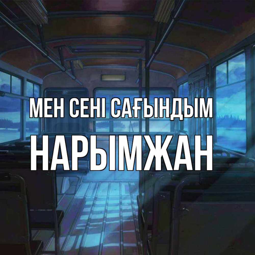 Күн сайын ашық хат с именем, НАРЫМЖАН Мен сені сағындым тоска Онлайн тегін жүктеп алу тілектері бар керемет карта 