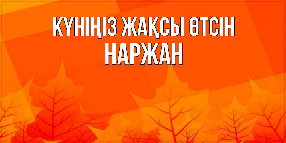 Күн сайын ашық хат с именем, Наржан Күніңіз жақсы өтсін осеннее настроение Онлайн тегін жүктеп алу тілектері бар керемет карта 