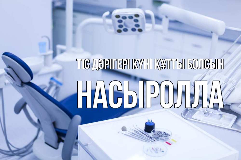 Күн сайын ашық хат с именем, Насыролла Тіс дәрігері күні құтты болсын с днем стоматолога  2 Онлайн тегін жүктеп алу тілектері бар керемет карта 