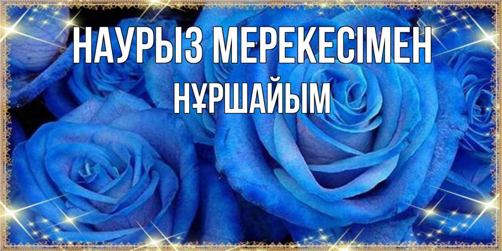 Күн сайын ашық хат с именем, НҰРШАЙЫМ Наурыз мерекесімен как поздравить женщину на праздник весны наурыз. Конечно же нужно подарить ей открытку с нашего сайта Онлайн тегін жүктеп алу тілектері бар керемет карта 
