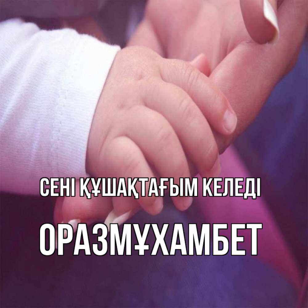 Күн сайын ашық хат с именем, ОРАЗМҰХАМБЕТ сені құшақтағым келеді мама с ребенком Онлайн тегін жүктеп алу тілектері бар керемет карта 