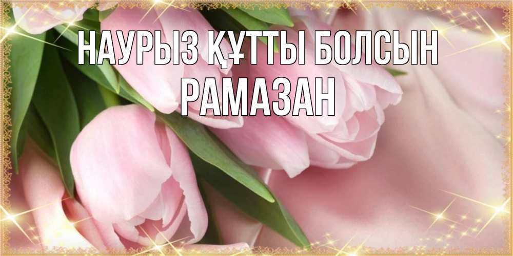 Күн сайын ашық хат с именем, РАМАЗАН Наурыз құтты болсын поздравления с международным женским днем Онлайн тегін жүктеп алу тілектері бар керемет карта 