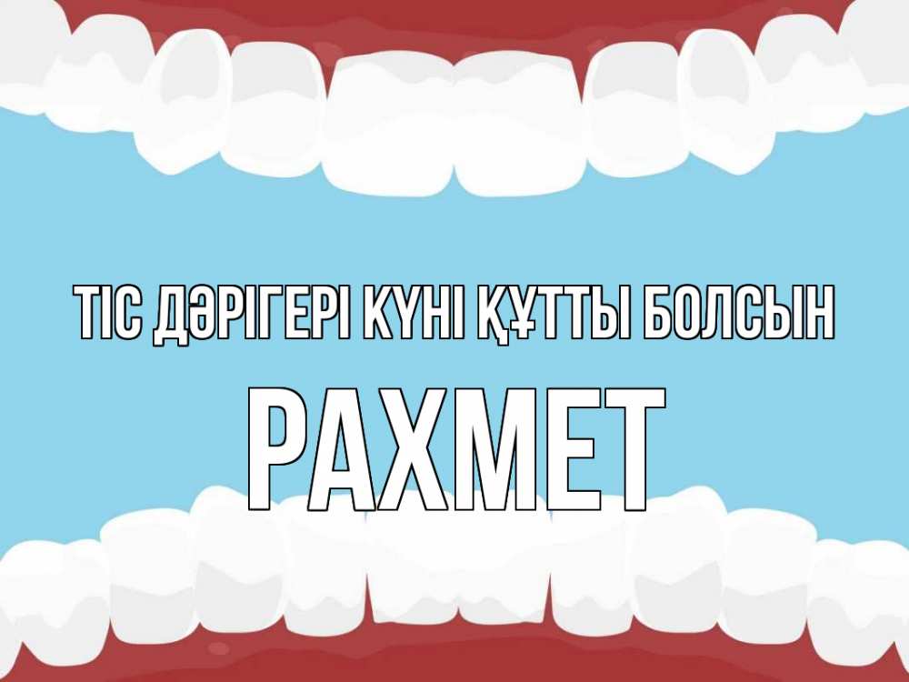 Күн сайын ашық хат с именем, РАХМЕТ Тіс дәрігері күні құтты болсын с днем стоматолога Онлайн тегін жүктеп алу тілектері бар керемет карта 