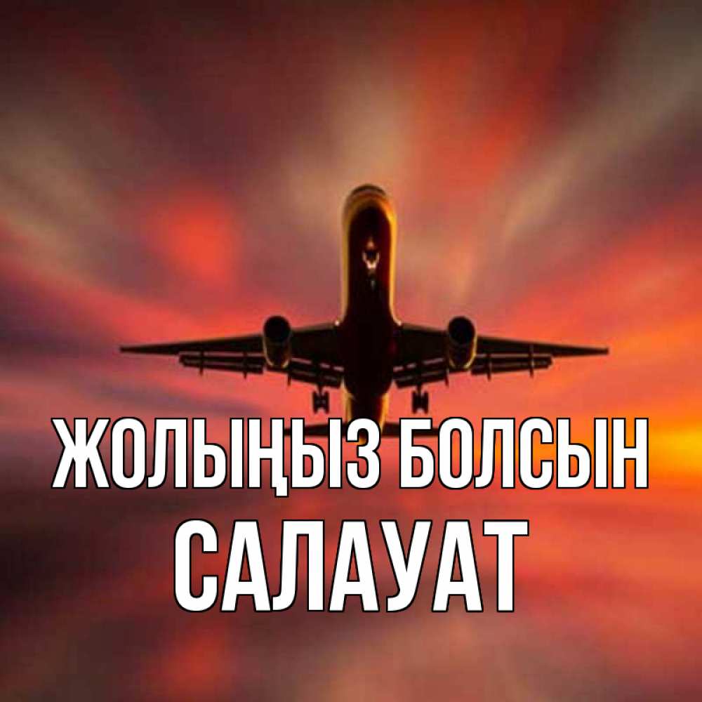 Күн сайын ашық хат с именем, САЛАУАТ Жолыңыз болсын самолет набирает высоту Онлайн тегін жүктеп алу тілектері бар керемет карта 