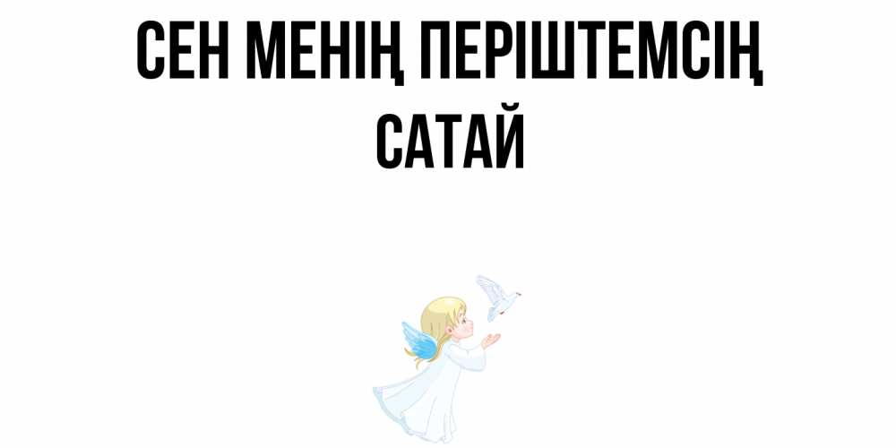 Күн сайын ашық хат с именем, САТАЙ Сен менің періштемсің ангел, голубь Онлайн тегін жүктеп алу тілектері бар керемет карта 