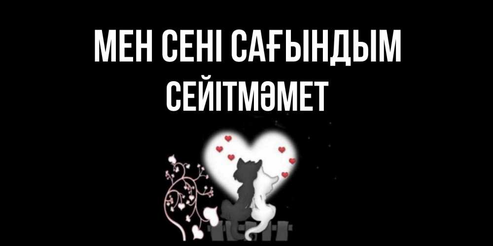 Күн сайын ашық хат с именем, СЕЙІТМӘМЕТ Мен сені сағындым коты Онлайн тегін жүктеп алу тілектері бар керемет карта 