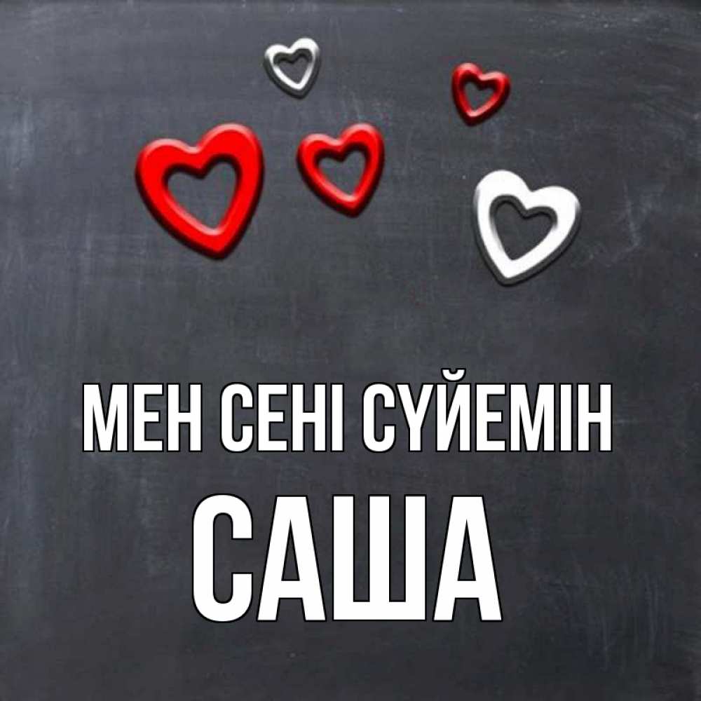 Күн сайын ашық хат с именем, Саша Мен сені сүйемін сердечки белые и красные Онлайн тегін жүктеп алу тілектері бар керемет карта 