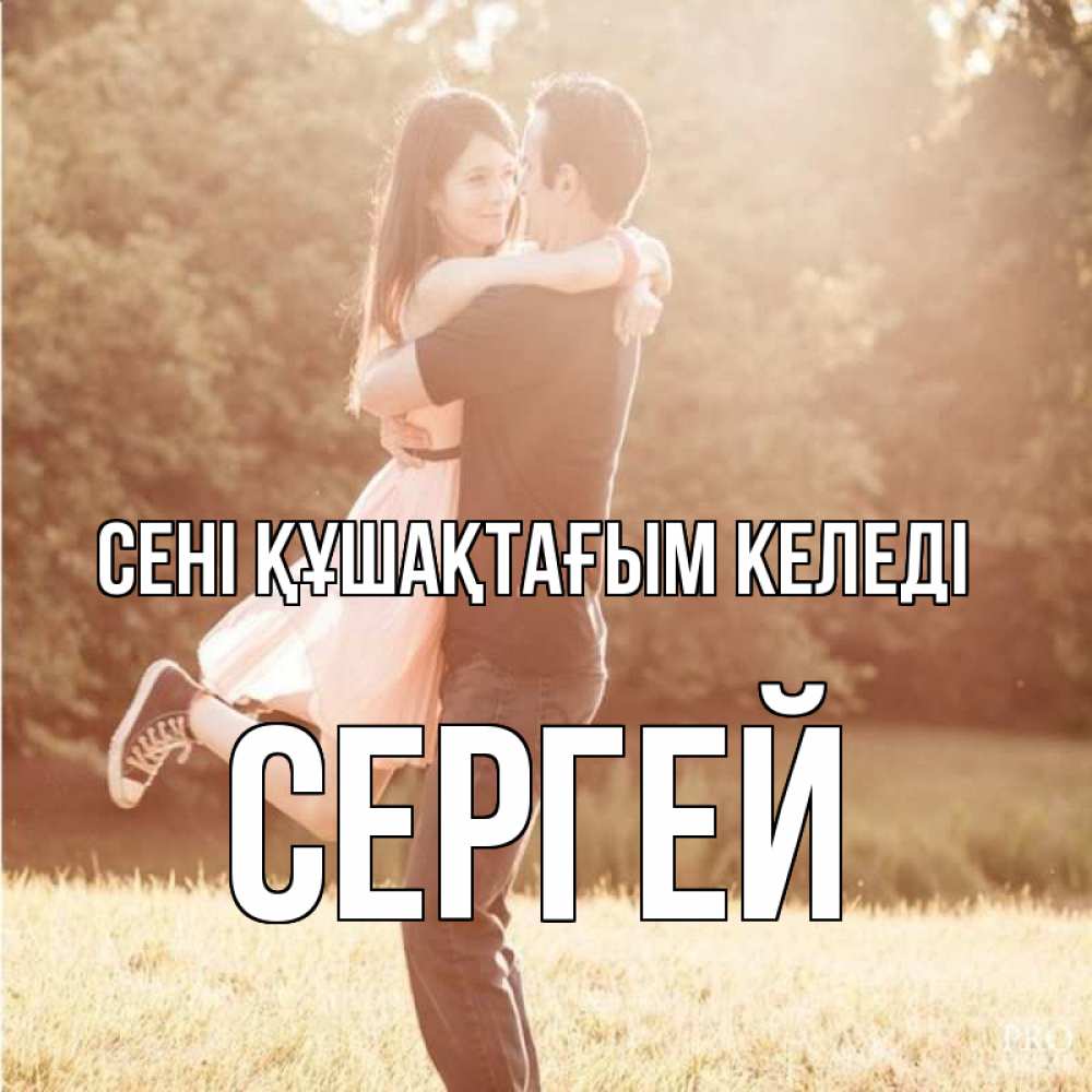 Күн сайын ашық хат с именем, Сергей сені құшақтағым келеді парень и девушка фото под фильтром Онлайн тегін жүктеп алу тілектері бар керемет карта 