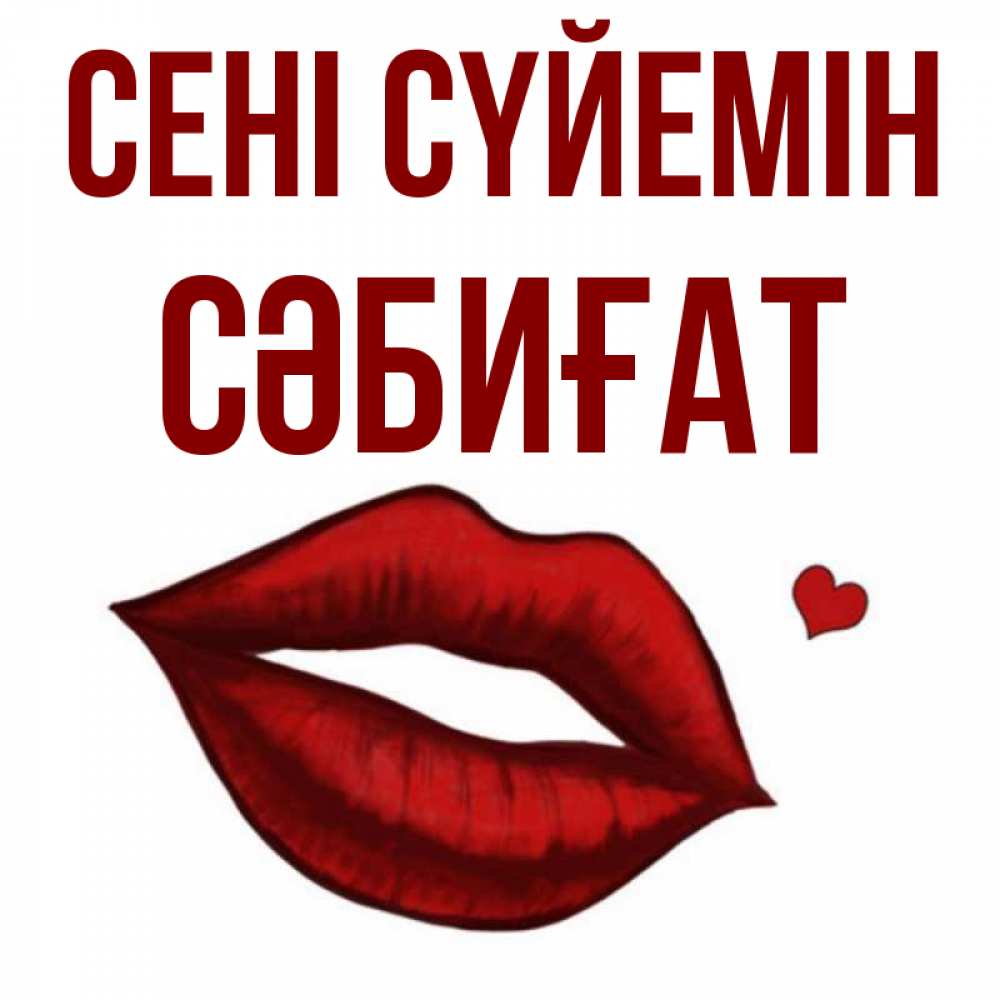 Күн сайын ашық хат с именем, СӘБИҒАТ Сені сүйемін сердечко и губы целуют Онлайн тегін жүктеп алу тілектері бар керемет карта 