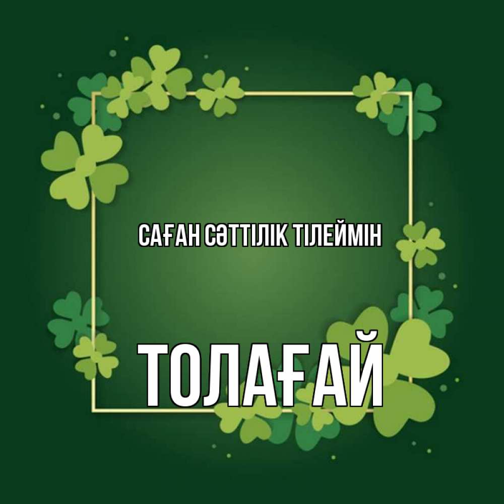 Күн сайын ашық хат с именем, ТОЛАҒАЙ Саған сәттілік тілеймін квадратная рамка 3 Онлайн тегін жүктеп алу тілектері бар керемет карта 