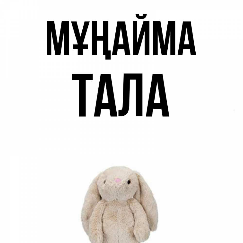 Күн сайын ашық хат с именем, Тала Мұңайма детская игрушка зайчика Онлайн тегін жүктеп алу тілектері бар керемет карта 