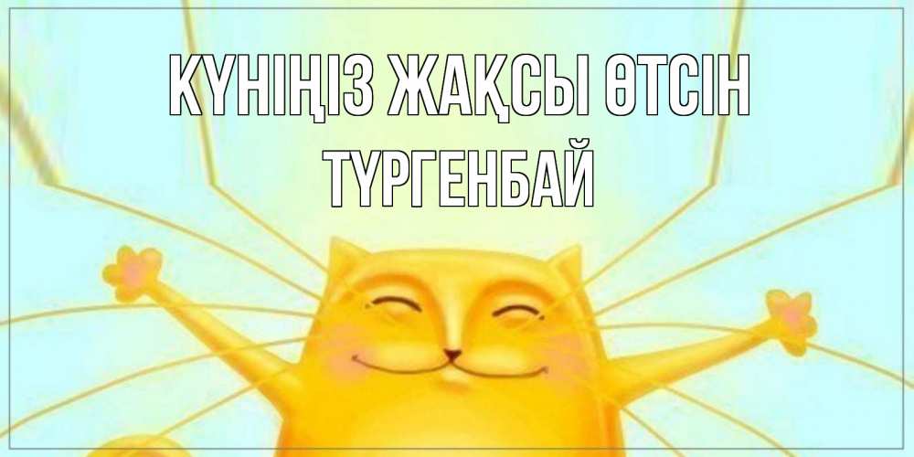 Күн сайын ашық хат с именем, ТҮРГЕНБАЙ Күніңіз жақсы өтсін обнимашки Онлайн тегін жүктеп алу тілектері бар керемет карта 