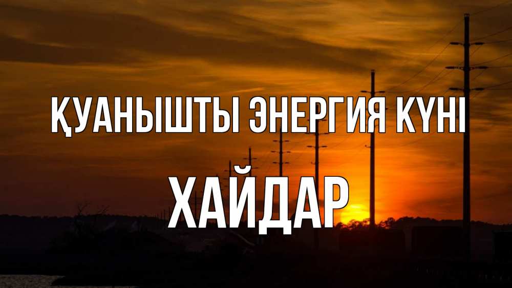 Күн сайын ашық хат с именем, ХАЙДАР Қуанышты энергия күні столбы провода закат Онлайн тегін жүктеп алу тілектері бар керемет карта 