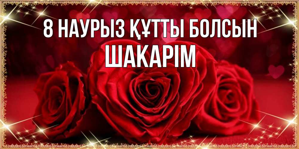 Күн сайын ашық хат с именем, ШАКАРІМ 8 наурыз құтты болсын три красные розы Онлайн тегін жүктеп алу тілектері бар керемет карта 