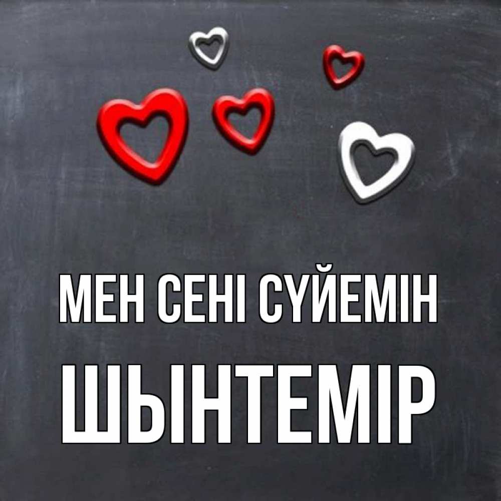 Күн сайын ашық хат с именем, ШЫНТЕМІР Мен сені сүйемін сердечки белые и красные Онлайн тегін жүктеп алу тілектері бар керемет карта 