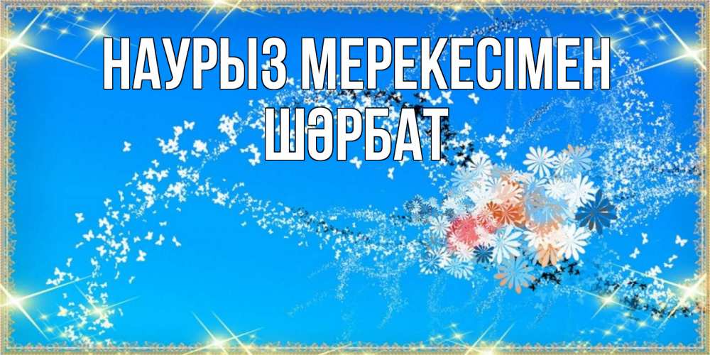 Күн сайын ашық хат с именем, ШӘРБАТ Наурыз мерекесімен открытка с подписью к празднику весны наурыз Онлайн тегін жүктеп алу тілектері бар керемет карта 
