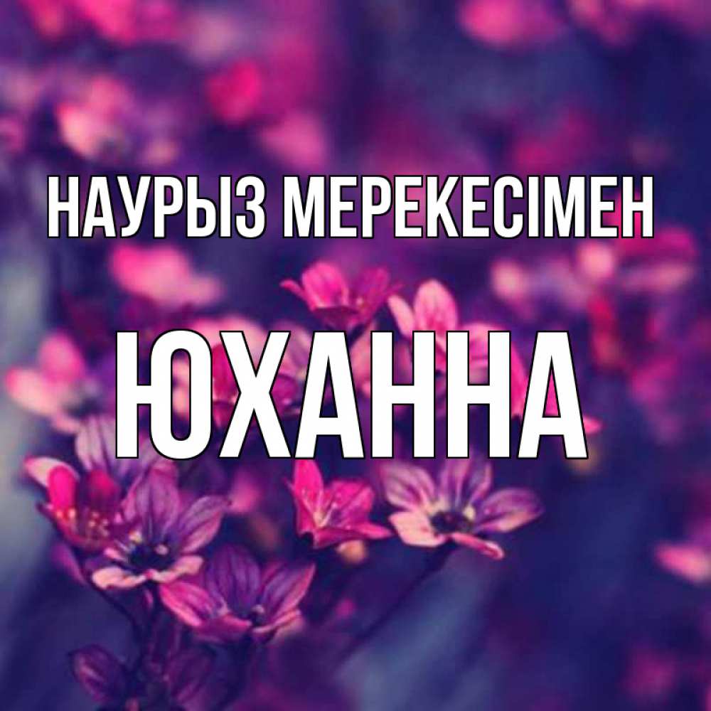 Күн сайын ашық хат с именем, Юханна Наурыз мерекесімен небольшие цветы 1 Онлайн тегін жүктеп алу тілектері бар керемет карта 